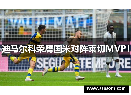 迪马尔科荣膺国米对阵莱切MVP！